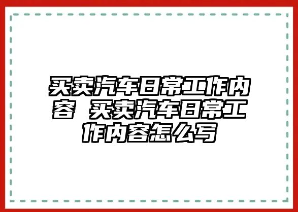 買賣汽車日常工作內容 買賣汽車日常工作內容怎么寫