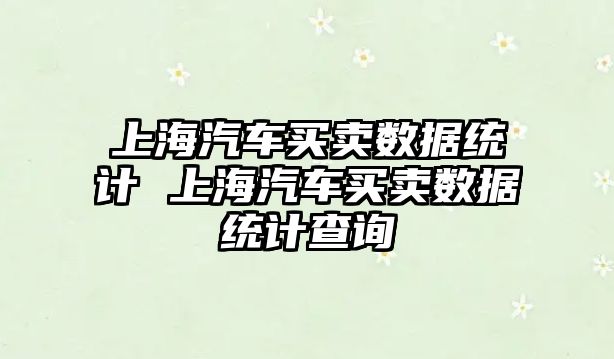 上海汽車買賣數據統計 上海汽車買賣數據統計查詢