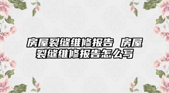 房屋裂縫維修報告 房屋裂縫維修報告怎么寫