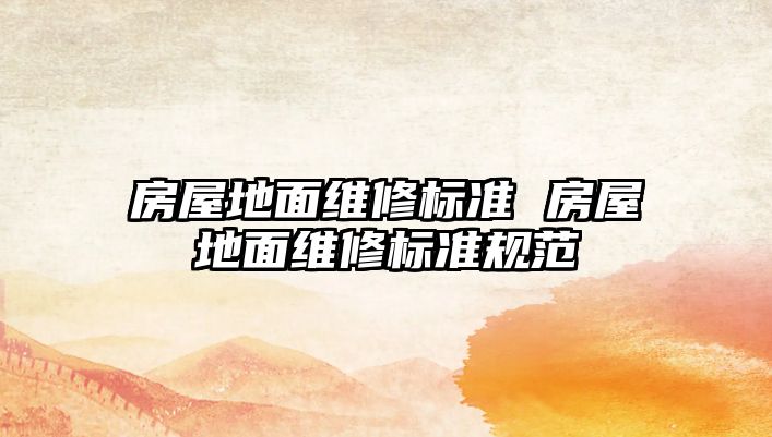房屋地面維修標準 房屋地面維修標準規范