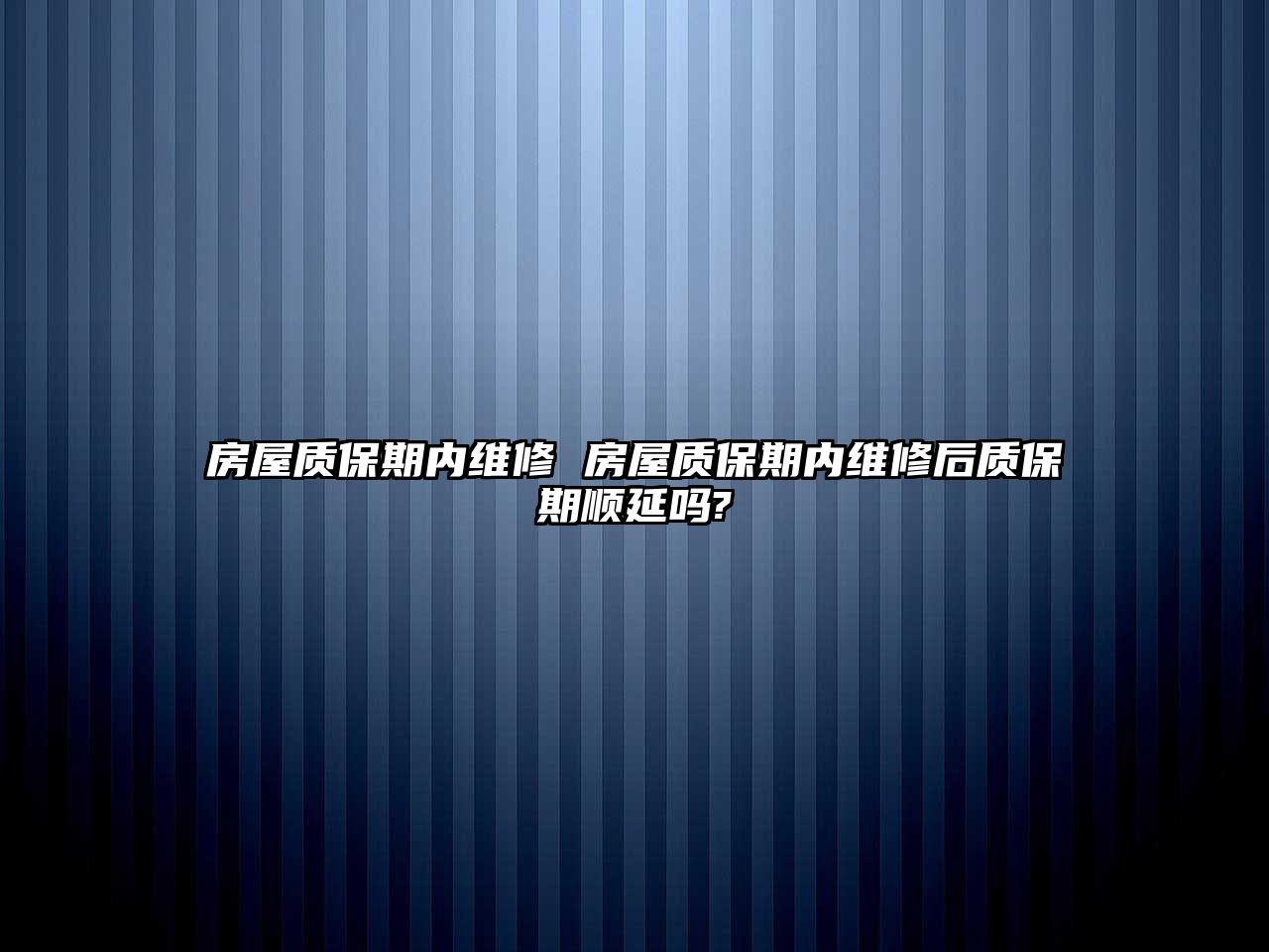 房屋質保期內維修 房屋質保期內維修后質保期順延嗎?