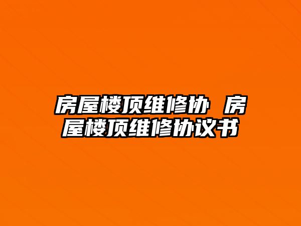 房屋樓頂維修協 房屋樓頂維修協議書
