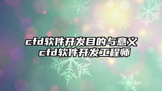 cfd軟件開發目的與意義 cfd軟件開發工程師